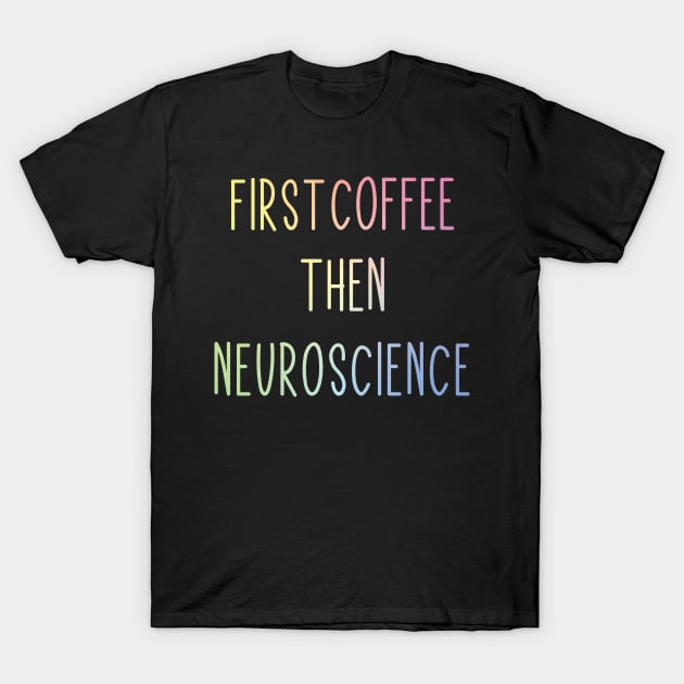 First Coffee, Then Neuroscience - Funny Neuroscience Scientist Joke T-Shirt by ScienceCorner